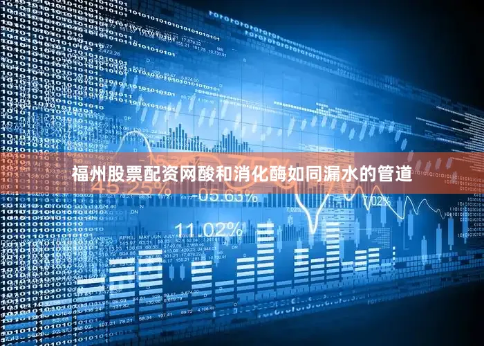福州股票配资网酸和消化酶如同漏水的管道