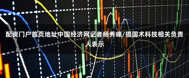 配资门户首页地址中国经济网记者杨秀峰/摄国术科技相关负责人表示