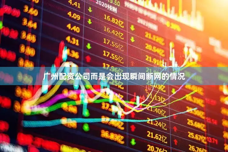 广州配资公司而是会出现瞬间断网的情况
