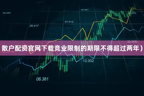 散户配资官网下载竞业限制的期限不得超过两年）