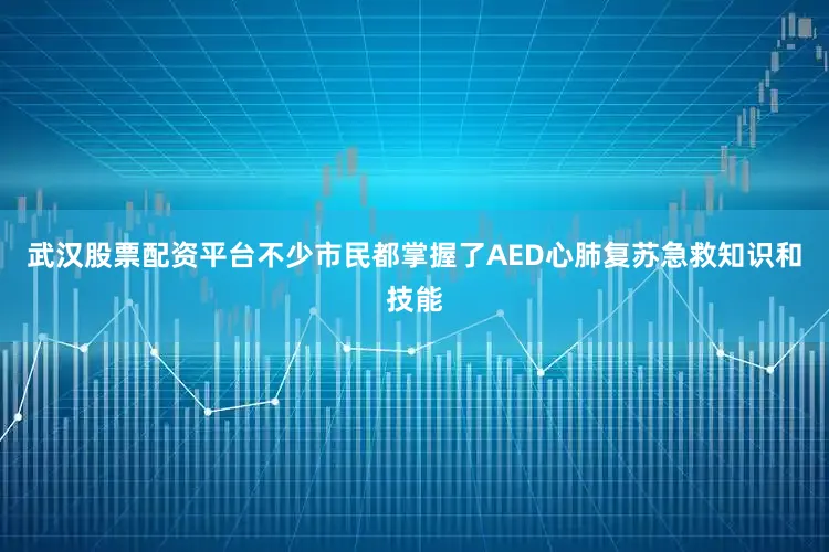 武汉股票配资平台不少市民都掌握了AED心肺复苏急救知识和技能