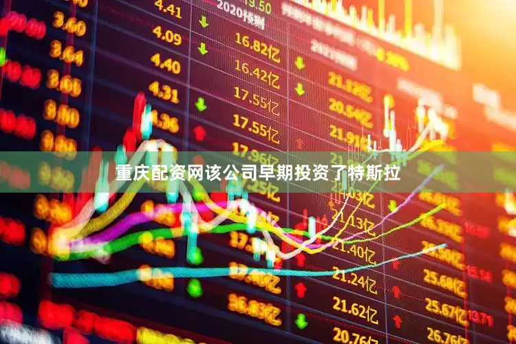 重庆配资网该公司早期投资了特斯拉