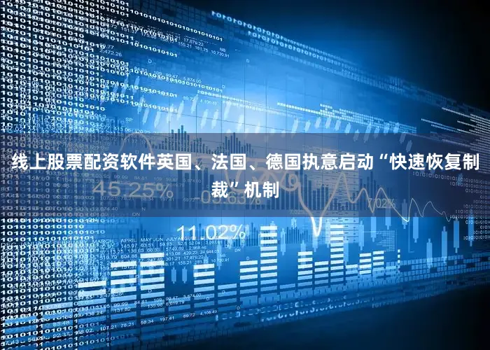 线上股票配资软件英国、法国、德国执意启动“快速恢复制裁”机制