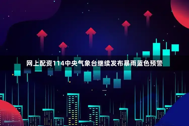 网上配资114中央气象台继续发布暴雨蓝色预警
