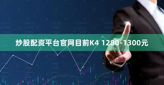 炒股配资平台官网目前K4 1280-1300元