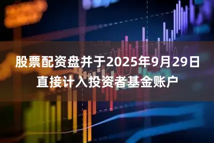 股票配资盘并于2025年9月29日直接计入投资者基金账户