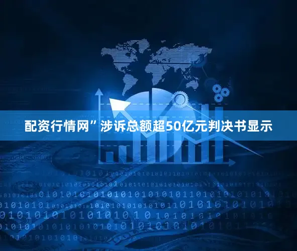 配资行情网”涉诉总额超50亿元　　判决书显示