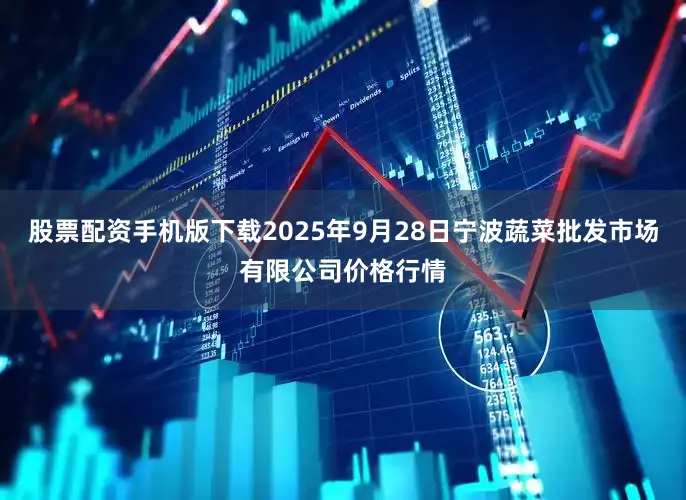 股票配资手机版下载2025年9月28日宁波蔬菜批发市场有限公司价格行情