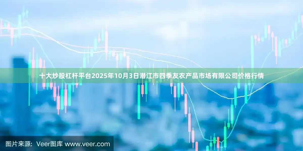 十大炒股杠杆平台2025年10月3日潜江市四季友农产品市场有限公司价格行情