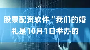 股票配资软件“我们的婚礼是10月1日举办的