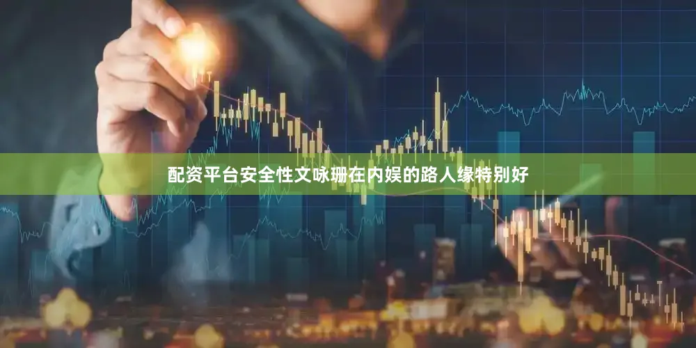 配资平台安全性文咏珊在内娱的路人缘特别好