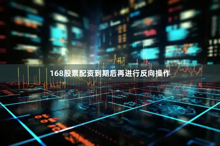 168股票配资到期后再进行反向操作