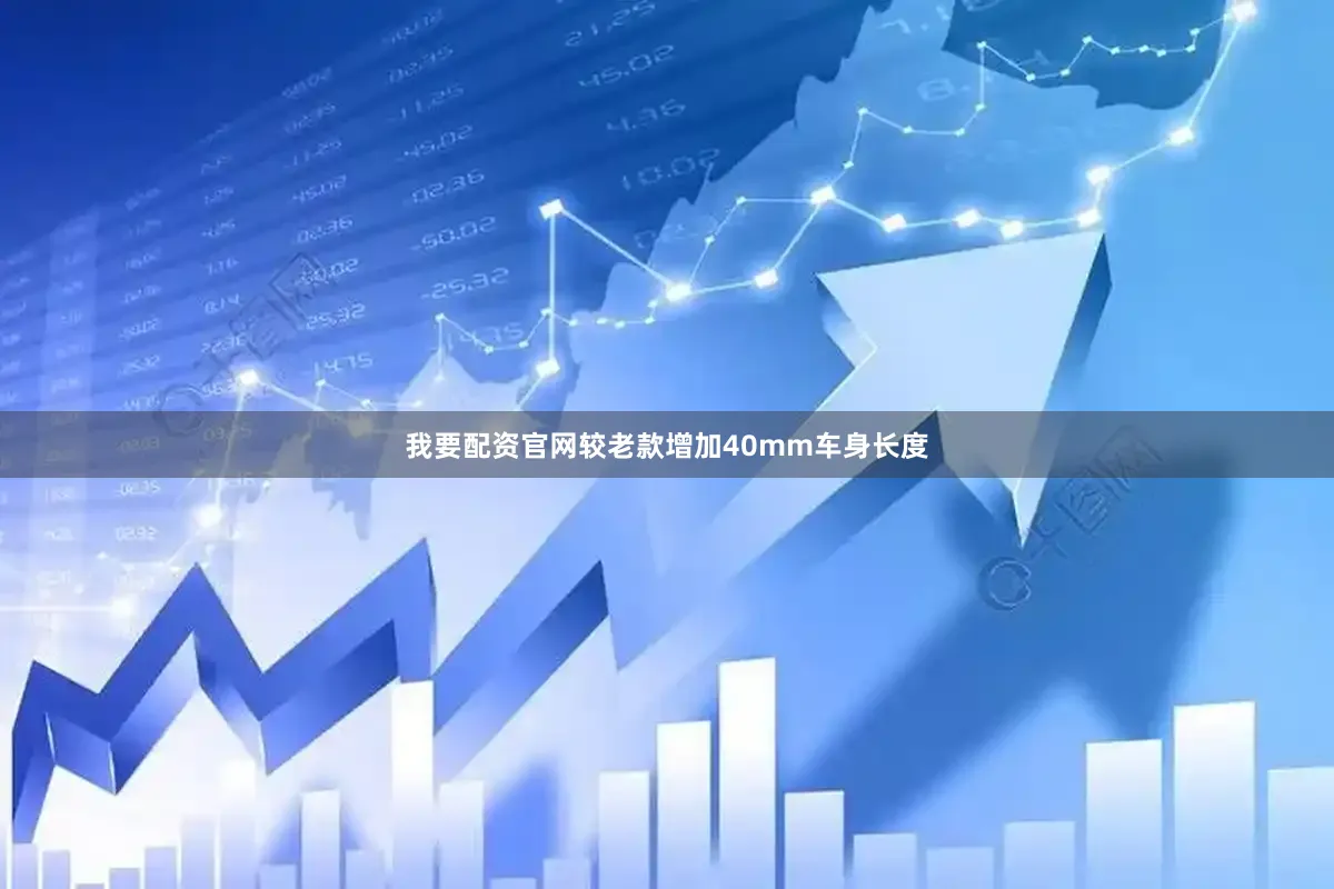 我要配资官网较老款增加40mm车身长度