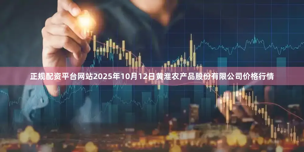正规配资平台网站2025年10月12日黄淮农产品股份有限公司价格行情