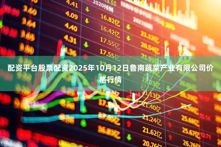 配资平台股票配资2025年10月12日鲁南蔬菜产业有限公司价格行情