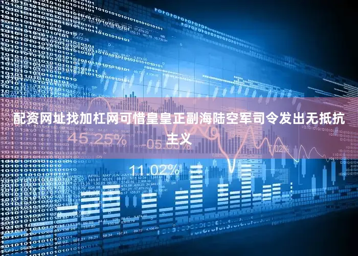 配资网址找加杠网可惜皇皇正副海陆空军司令发出无抵抗主义