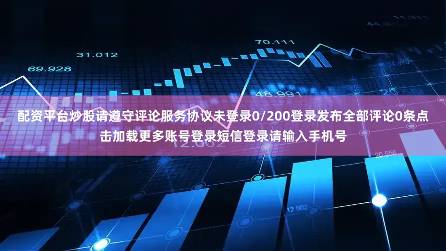配资平台炒股请遵守评论服务协议未登录0/200登录发布全部评论0条点击加载更多账号登录短信登录请输入手机号