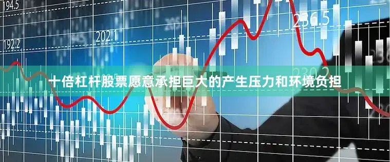 十倍杠杆股票愿意承担巨大的产生压力和环境负担