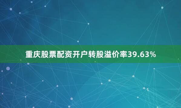 重庆股票配资开户转股溢价率39.63%