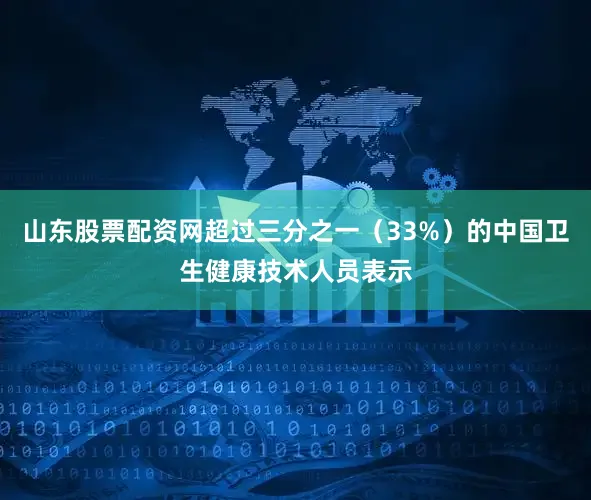 山东股票配资网超过三分之一(33%)的中国卫生健康技术人员表示